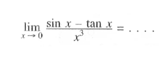 limit x->0 (sin x - tan x)/(x^3) = . . . .