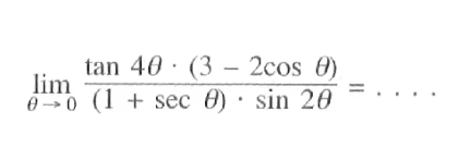 lim theta->0 (tan 4 theta.(3-2 cos theta))/((1+sec theta).sin 2 theta)= ...