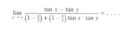 limit x->y (tan x - tan y)/((1-x/y) + (1-x/y) tan x . tan y) = . . . .