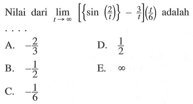 Nilai dari lim t->tak hingga [{sin(2/t)}-3/t](t/6) adalah