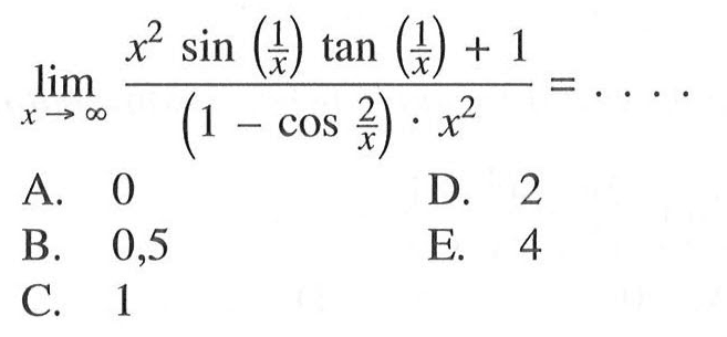 limit x mendekati tak hingga (x^2 sin(1/x)tan (1/x)+1)/((1-cos 2/x).x^2)=....