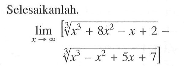 Selesaikanlah.

lim x mendekati tak hingga [(x^3+8x^2-x+2)^(1/3)-(x^3-x^2+5x+7)^(1/3)]
