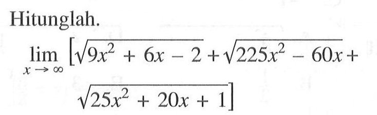 Hitunglah limit x mendekati tak hingga [akar(9x^2+6x-2) + akar(225x^2-60x)+akar(25x^2+20x+1)]