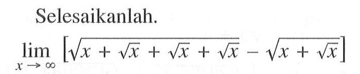 Selesaikanlah.lim  x -> tak hingga[akar(x+akar(x)+akar(x)+akar(x)-akar(x+akar(x)]