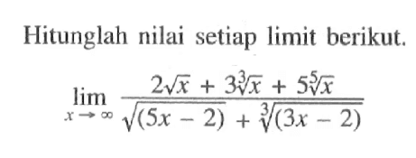 Hitunglah nilai setiap limit berikut. lim x mendekati tak hingga (2akar(x)+3x^1/3 +5x^1/5)/(akar(5 x-2)+(3x-2)^1/3) 