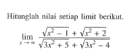 Hitunglah nilai setiap limit berikut. limit x menuju tak hingga (akar(x^2-1)+akar(x^2+2))/(akar(3x^2+5)+akar(3x^2-4))
