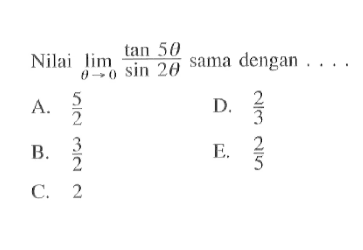 Nilai dari limit theta->0 (tan 5theta)/(sin 2theta) sama dengan....