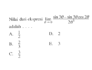 Nilai dari ekspresi limit theta -> 0 (sin 3theta-sin 3theta cos 2theta)/2theta^3 adalah . . . .