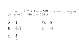 limit (4x-pi)->0 (1-2 sinx cosx)/(sinx-cosx) sama dengan ...