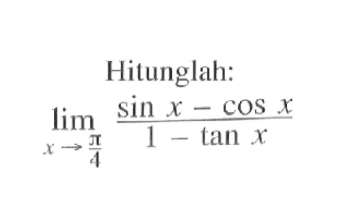 Hilunglah: lim x->pi/4 (sin x-cos x)/(1-tan x)