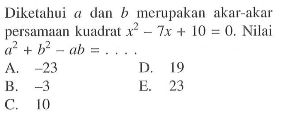 Diketahui a dan b merupakan akar-akar persamaan kuadrat x^2 - 7x + 10 = 0. Nilai a^2 + b^2 - ab = ....