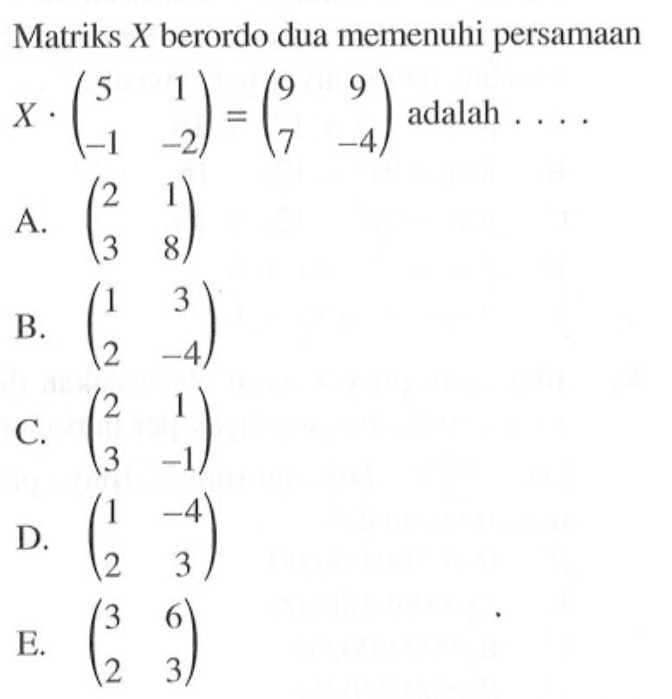 Matriks X berordo dua memenuhi persamaan X . (5 1 -1 -2) = (9 9 7 -4) adalah ....