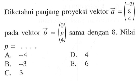 Diketahui panjang proyeksi vektor a=(-2 8 4)pada vektor b=(0 p 4) sama dengan 8.  Nilai p=... 