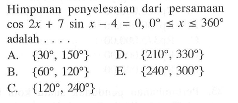 Himpunan penyelesaian dari persamaan cos2x+7sin x-4=0, 0<=x<=360 adalah ...