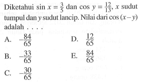 Diketahui sin x=3/5 dan cos y=12/13, x sudut tumpul dan y sudut lancip. Nilai dari cos (x-y) adalah