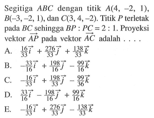 Segitiga  ABC  dengan titik  A(4,-2,1),  B(-3,-2,1), dan  C(3,4,-2). Titik  P  terletak pada  BC  sehingga  BP:PC=2:1. Proyeksi vektor AP pada vektor AC adalah  ...  