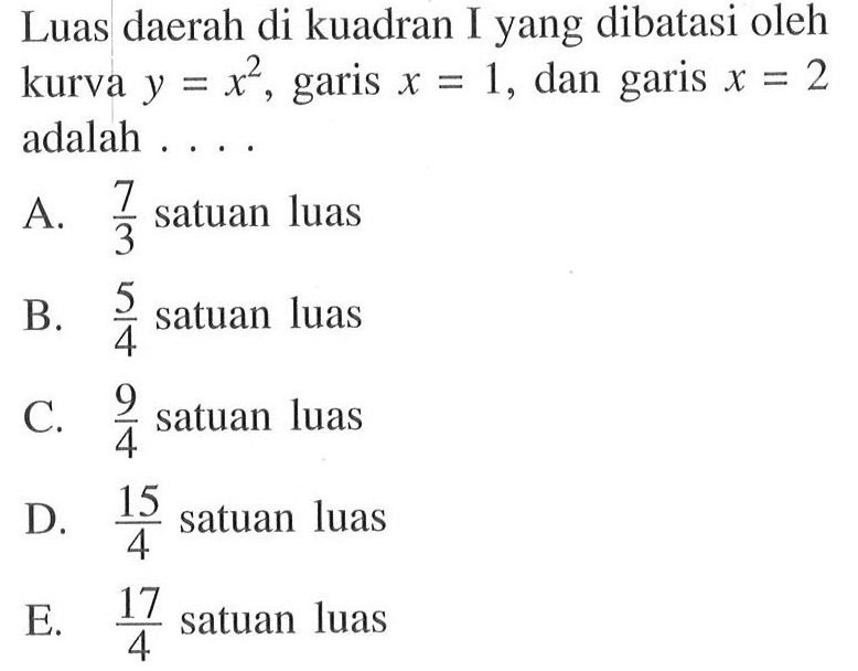 Luas daerah di kuadran I yang dibatasi oleh kurva  y=x^2 , garis  x=1 , dan garis  x=2  adalah ....