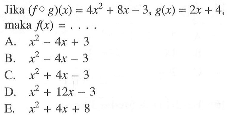 Jika  (f o g)(x)=4x^2+8 x-3, g(x)=2x+4   maka f(x)=... A. x^2-4 x+3 B. x^2-4 x-3 C. x^2+4 x-3 D. x^2+12x-3 E. x^2+4 x+8 