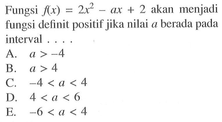 Fungsi f(x)=2x^2-ax+2 akan menjadi fungsi definit positif jika nilai a berada pada interval 