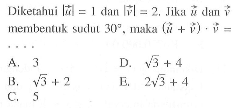 Diketahui |vektor u|=1 dan |vektor v|=2. Jika vektor u dan vektor v membentuk sudut 30, maka (vektor u+vektor v). vektor v= 