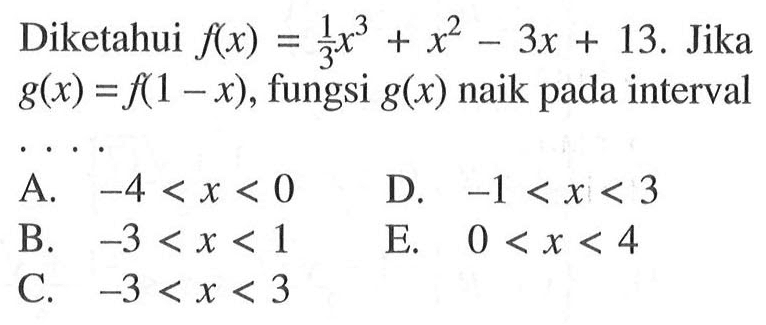 Diketahui f(x)=1/3 x^3+x^2-3x+13. Jika g(x)=f(1-x), fungsi g(x) naik pada interval...