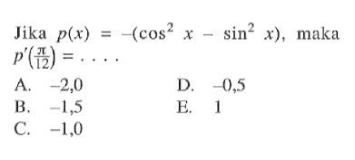Jika p(x)=-(cos^2 x-sin^2 x), maka p'(pi/12)=. . . .