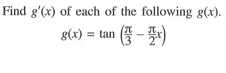 Find g'(x) of each of the following g(x). g(x) = tan(pi/3 - pi/2 x)