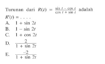 Turunan dari R(t)=(sin t-cos t)/(cos t+sin t) adalah R'(t)= . . . .