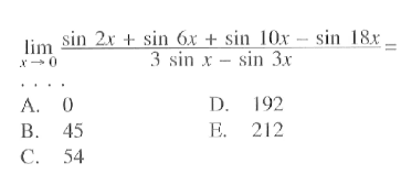 lim x->0 (sin 2x+sin 6x+ sin 10x- sin 18x)/(3 sin x- sin 3x)= . . . .