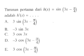 Turunan pertama dari h(x)=sin(3x-pi/4) adalah h'(x)= ....