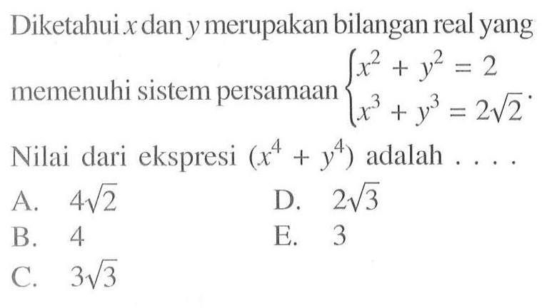 Diketahui x dan y merupakan bilangan real yang memenuhi sistem persamaan x^2+y^2=2 x^3+y^3=2 akar(2) Nilai dari ekspresi (x^4+y^4) adalah . . . .