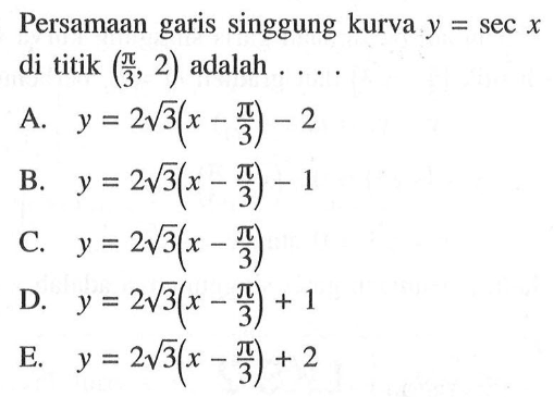 Persamaan garis singgung kurva y=sec x di titik (pi/3, 2) adalah ....