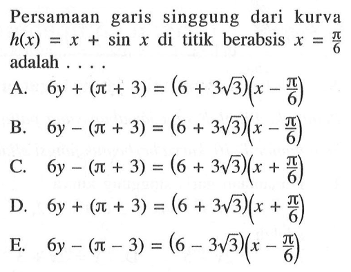 Persamaan garis singgung dari kurva  h(x)=x+sin x  di titik berabsis  x=pi/6  adalah ....