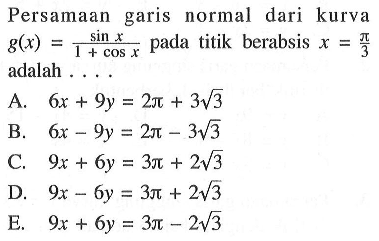 Persamaan garis normal dari kurva  g(x)=sin x/(1+cos x)  pada titik berabsis  x=pi/3  adalah ....