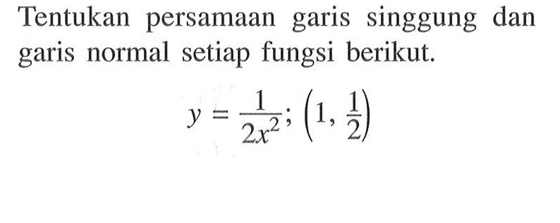 Tentukan garis singgung  dan persamaan garis normal setiap fungsi berikut y = 1/(2x^2); (1, 1/2)