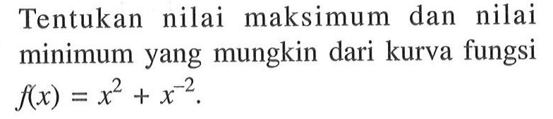 Tentukan nilai maksimum dan nilai minimum yang mungkin dari kurva fungsi  f(x)=x^2+x^(-2). 