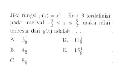 Jika fungsi g(x)=x^3-3 x+3 terdefinisi pada interval -3/2 <= x <= 5/2, maka nilai terbesar dari g(x) adalah ....