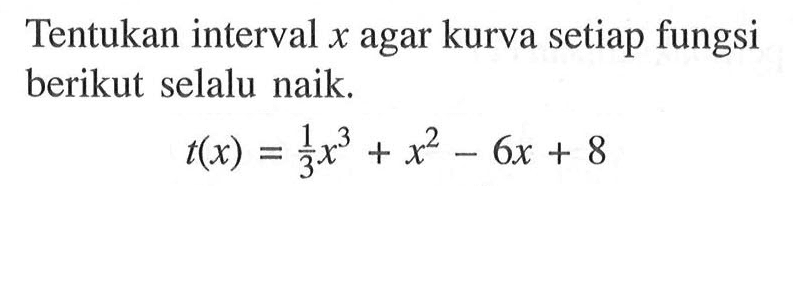 Tentukan interval x agar kurva setiap fungsi berikut selalu naik. t(x)=1/3 x^3+x^2-6x+8