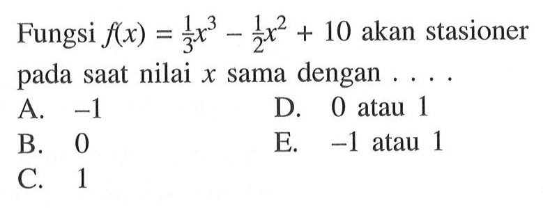 Fungsi f(x)=1/3x^3-1/2x^2+10 akan stasioner pada saat nilai x sama dengan