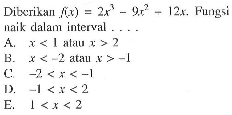 Diberikan f(x) = 2x^3 - 9x^2 + 12x. Fungsi naik dalam interval ....