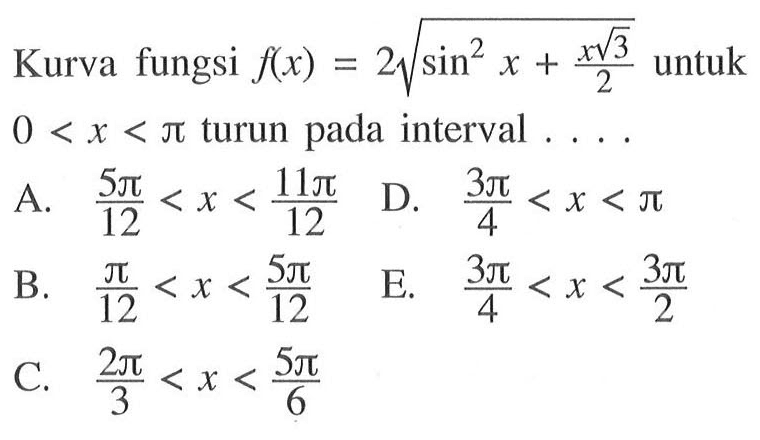 Kurva fungsi f(x)=2 akar(sin^2 x+(x akar(3))/2)) untuk 0<x<pi turun pada interval.... 