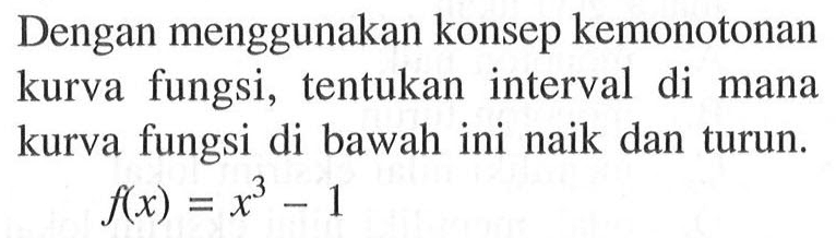 Dengan menggunakan konsep kemonotonan kurva fungsi, tentukan interval di mana kurva fungsi di bawah ini naik dan turun.f(x)=x^3-1