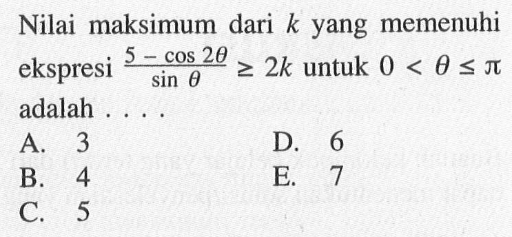 Nilai maksimum dari  k  yang memenuhi ekspresi  (5-cos 2 theta)/sin theta >= 2 k  untuk  0<theta <= pi  adalah ....