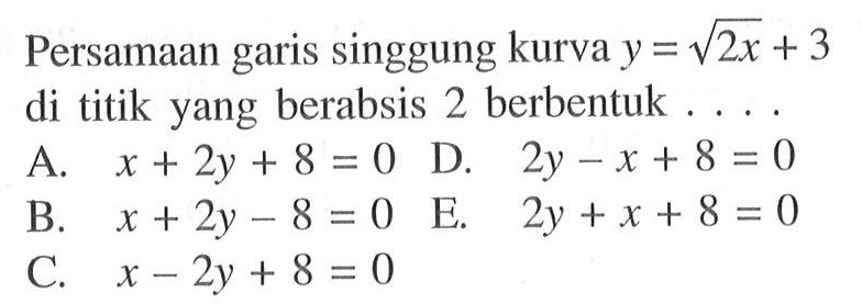 Persamaan garis singgung kurva y = akar(2x) + 3 di titik yang berabsis 2 berbentuk ....