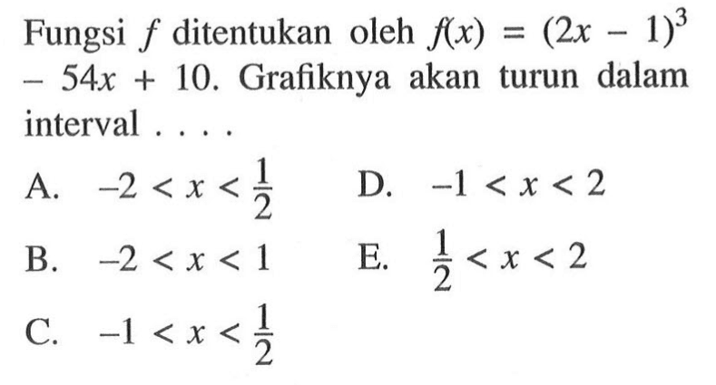 Fungsi  f ditentukan oleh  f(x) = (2x - 1)^3 - 54x + 10. Grafiknya akan turun dalam interval ....