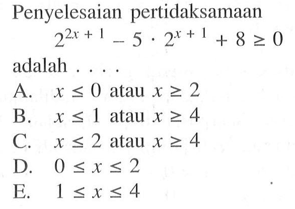 Penyelesaian pertidaksamaan 2^(2x+1)-5.2^(x+1)+8>=0 adalah ...