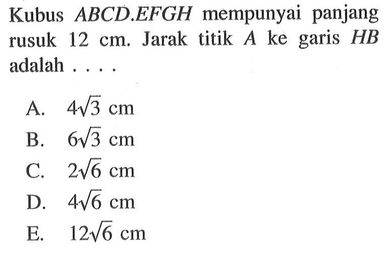 Kubus ABCD.EFGH mempunyai panjang rusuk 12 cm. Jarak titik A ke garis HB adalah....