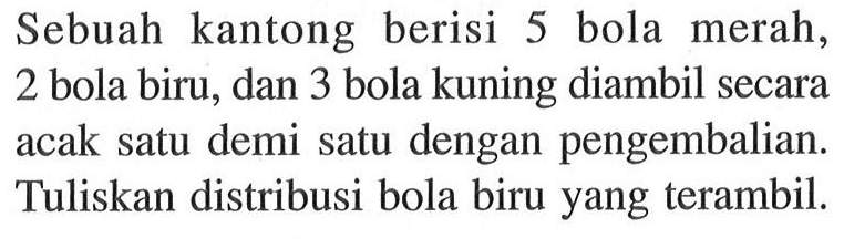 Sebuah kantong berisi 5 bola merah, 2 bola biru, dan 3 bola kuning diambil secara acak satu demi satu dengan pengembalian. Tuliskan distribusi bola biru yang terambil.