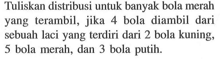 Tuliskan distribusi untuk banyak bola merah yang terambil, jika 4 bola diambil dari sebuah laci yang terdiri dari 2 bola kuning, 5 bola merah, dan 3 bola putih.