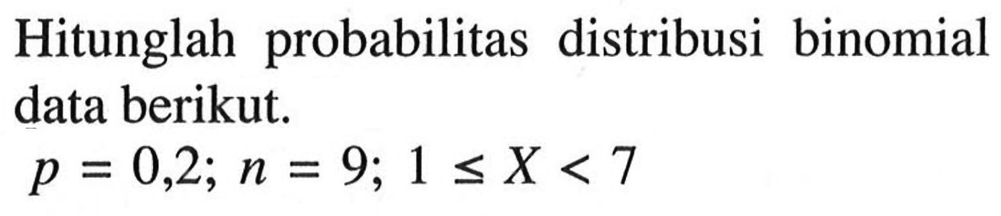 Hitunglah probabilitas distribusi binomial data berikut.p=0,2 ; n=9 ; 1 <= X<7